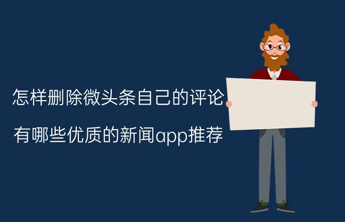 怎样删除微头条自己的评论 有哪些优质的新闻app推荐？